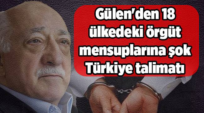 Gülen'den 18 ülkedeki örgüt mensuplarına şok Türkiye talimatı