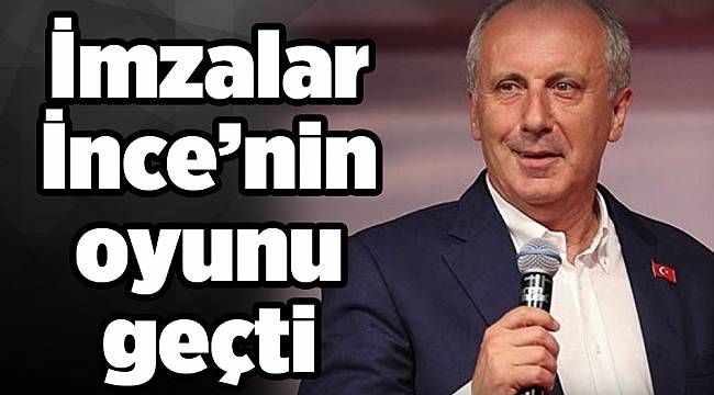 İmzalar İnce’nin oyunu geçti