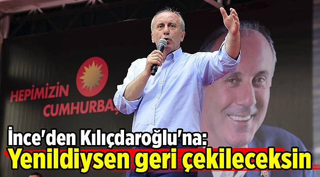 İnce'den Kılıçdaroğlu'na: Yenildiysen geri çekileceksin