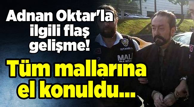 Adnan Oktar&#039;la ilgili flaş gelişme! Tüm mallarına el konuldu...