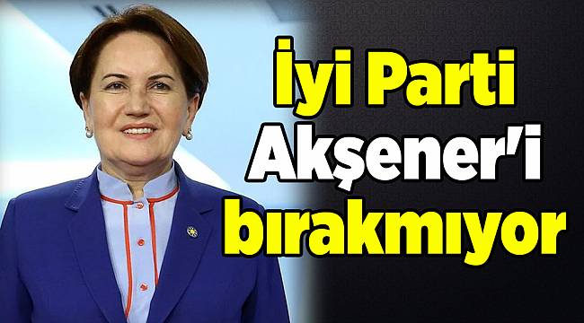 İyi Parti Akşener'i bırakmıyor