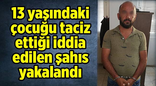 İzmir’de 13 yaşındaki çocuğu taciz ettiği iddia edilen şahıs yakalandı