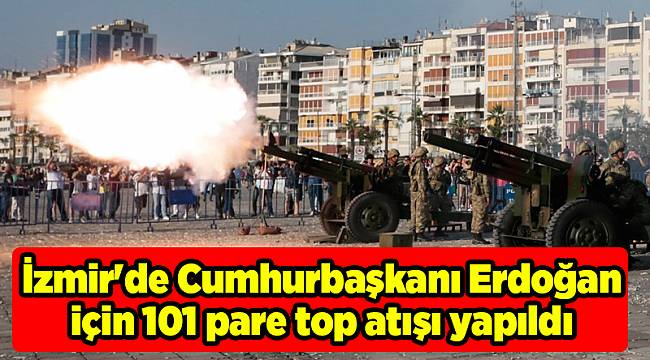 İzmir'de Cumhurbaşkanı Erdoğan için 101 pare top atışı yapıldı