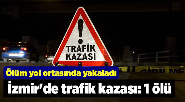 İzmir'de trafik kazası: 1 ölü
