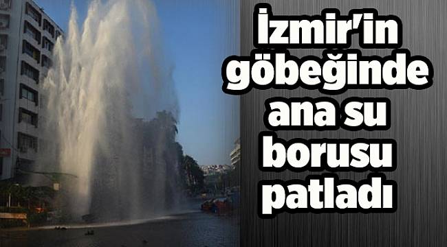 İzmir'in göbeğinde ana su borusu patladı