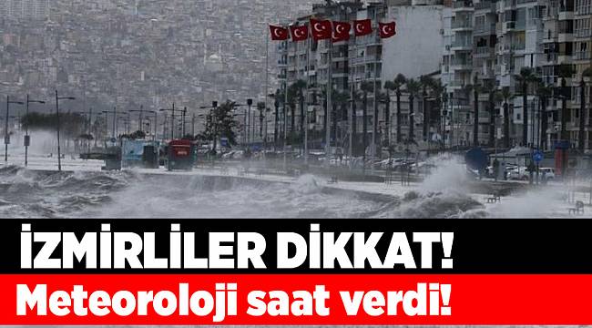İzmirliler Dikkat! Meteoroloji saat verdi!