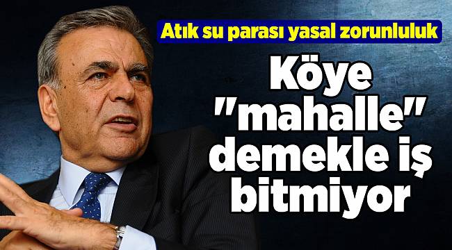 Köye "mahalle" demekle iş bitmiyor