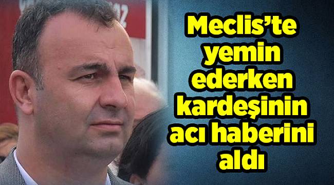 Meclis’te yemin ederken kardeşinin acı haberini aldı