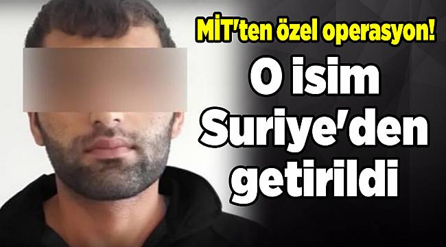 MİT'ten özel operasyon! O isim Suriye'den getirildi