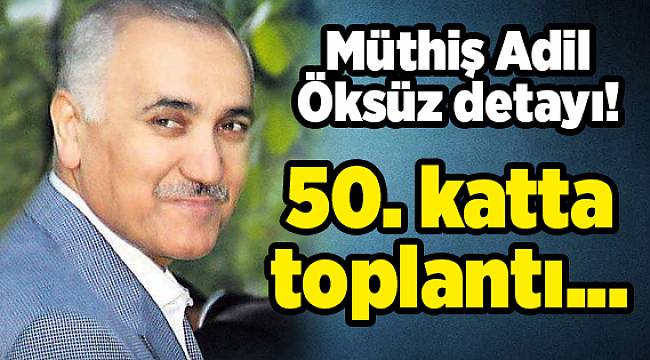 Müthiş Adil Öksüz detayı! 50. katta toplantı...