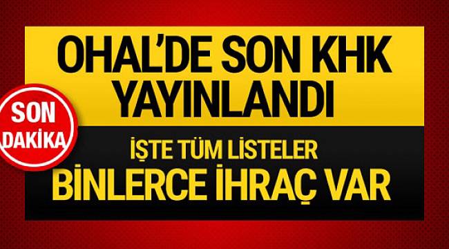 OHAL'in son KHK'sı yayımlandı! Binlerce kişi ihraç edildi! İşte ihraç edilenlerin listesi