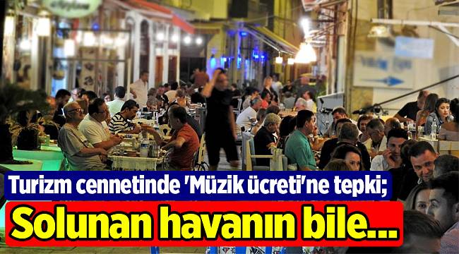 Turizm cennetinde 'Müzik ücreti'ne tepki; Solunan havanın bile...