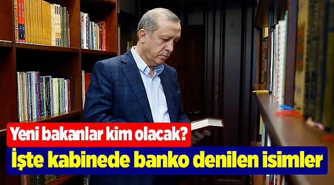 Yeni bakanlar kim olacak? İşte kabinede banko denilen isimler