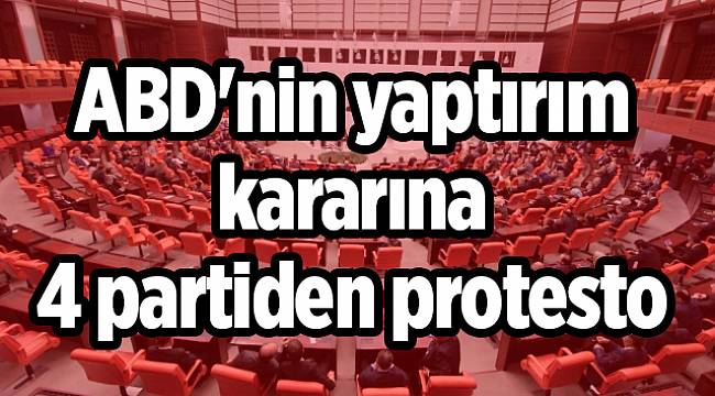 ABD'nin yaptırım kararına 4 partiden protesto