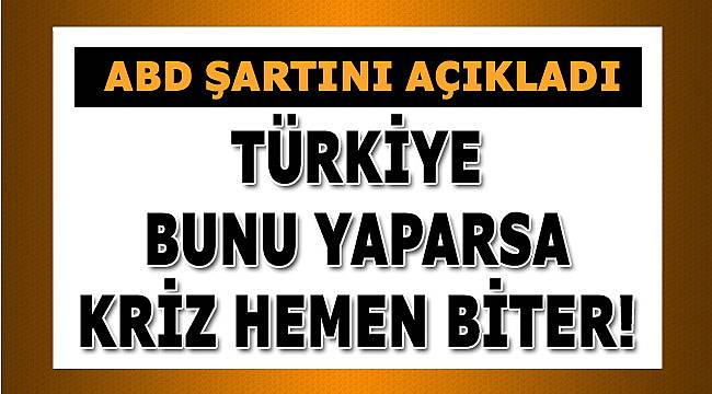 ABD Türkiye'yle krizi bitirme şartını açıkladı!