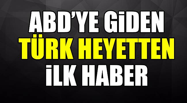 ABD'ye giden heyetten flaş haber!