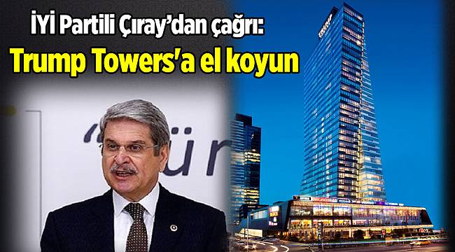 Aytun Çıray: Trump Towers'a el koyun