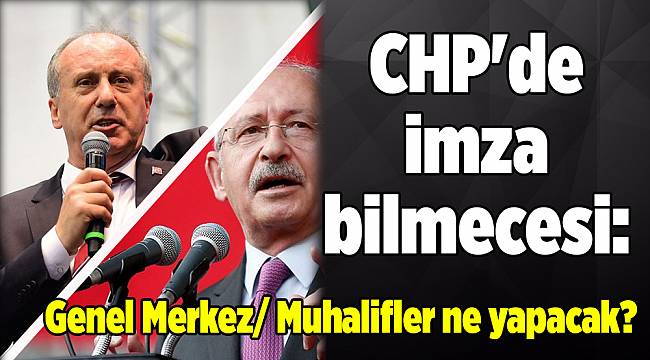 CHP'de imza bilmecesi: Genel Merkez/muhalifler ne yapacak?