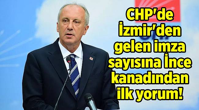 CHP'de İzmir'den gelen imza sayısına İnce kanadından ilk yorum!