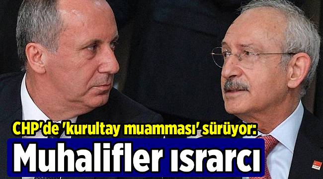 CHP&#039;de &#039;kurultay muamması&#039; sürüyor: Muhalifler ısrarcı