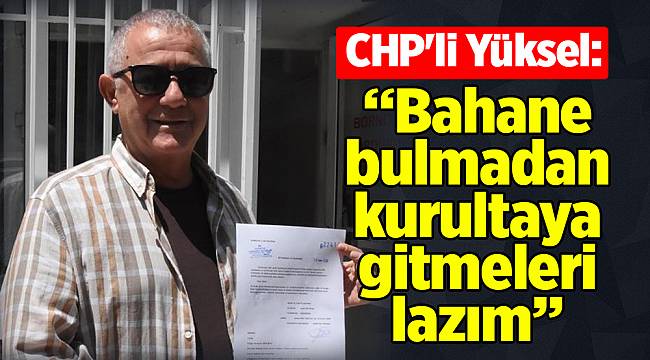 CHP'li Yüksel: Bahane bulmadan kurultaya gitmeleri lazım