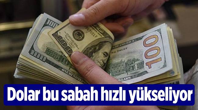 Dolar bu sabah hızlı yükseliyor