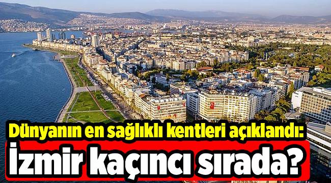 Dünyanın en sağlıklı kentleri açıklandı: İzmir kaçıncı sırada?