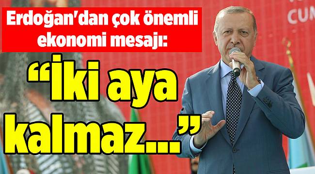 Erdoğan'dan çok önemli ekonomi mesajı: İki aya kalmaz...