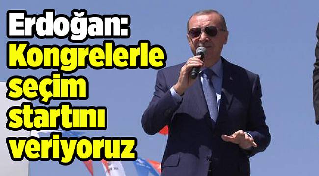Erdoğan: Kongrelerle seçim startını veriyoruz