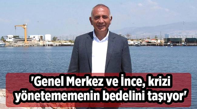 'Genel Merkez ve İnce, krizi yönetememenin bedelini taşıyor'