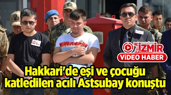 Hakkari'de eşi ve çocuğu katledilen acılı Astsubay konuştu