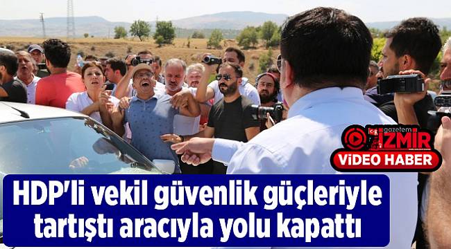 HDP&#039;li vekil güvenlik güçleriyle tartıştı aracıyla yolu kapattı