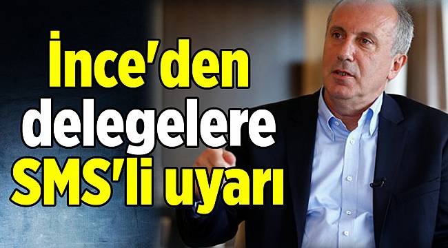 İnce'den delegelere SMS'li uyarı