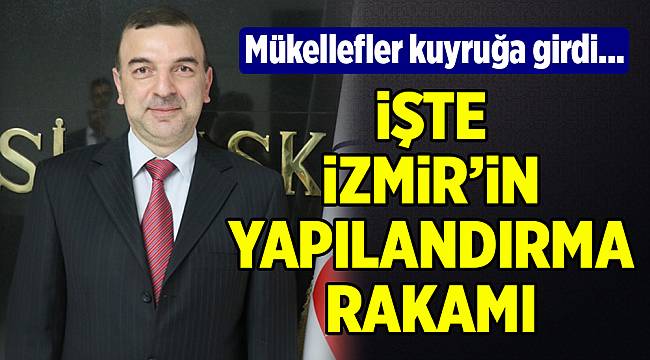 iŞTE iZMiR’iN YAPILANDIRMA RAKAMI