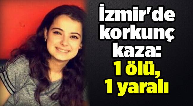 İzmir&#039;de korkunç kaza: 1 ölü, 1 yaralı