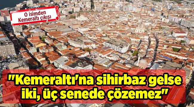 "Kemeraltı'na sihirbaz gelse iki, üç senede çözemez"