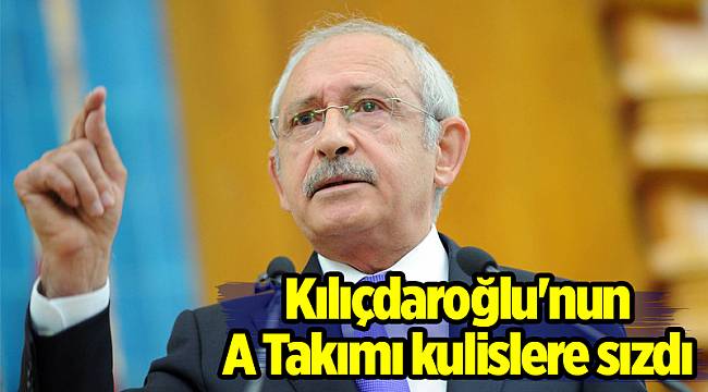 Kılıçdaroğlu'nun A Takımı kulislere sızdı