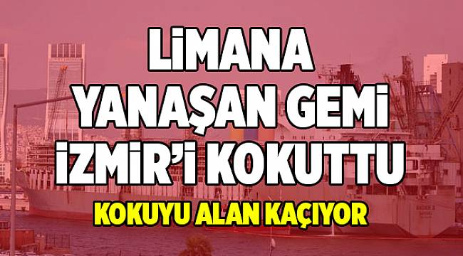 LiMANA YANAŞAN GEMi iZMiR’i KOKUTTU