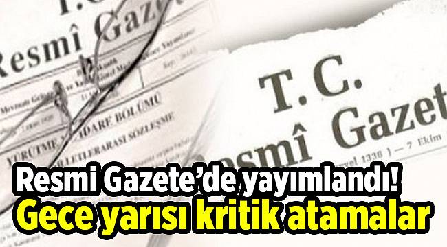 Resmi Gazete’de yayımlandı! Gece yarısı kritik atamalar