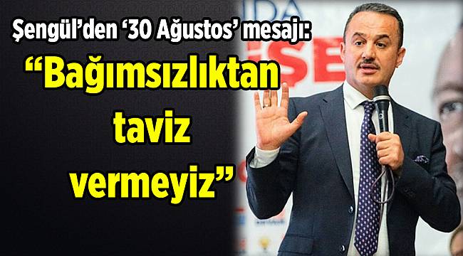 Şengül’den ‘30 Ağustos’ mesajı: Bağımsızlıktan taviz vermeyiz