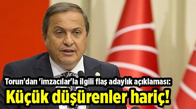 Torun'dan 'imzacılar'la ilgili flaş adaylık açıklaması: Küçük düşürenler hariç!