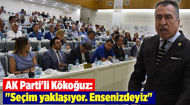AK Parti'li Kökoğuz: "Seçim yaklaşıyor. Ensenizdeyiz"