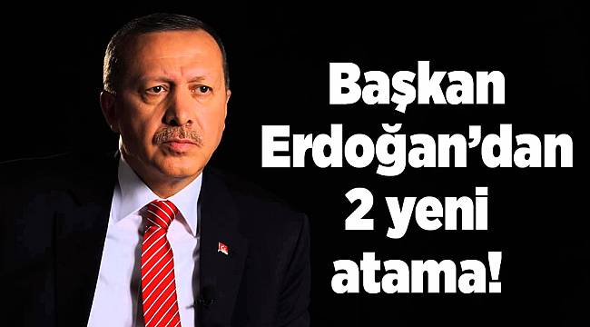 Başkan Erdoğan’dan 2 yeni atama!