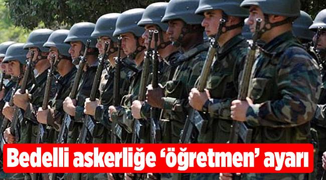 Bedelli askerliğe ‘öğretmen’ ayarı