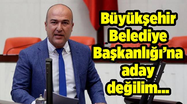 Büyükşehir Belediye Başkanlığı’na aday değilim…