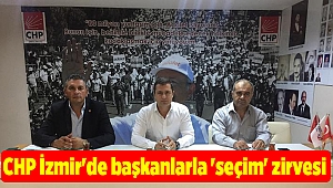 CHP İzmir'de başkanlarla 'seçim' zirvesi