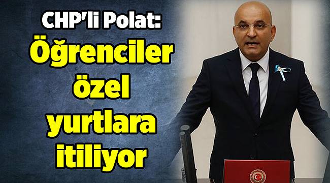 CHP&#039;li Polat: Öğrenciler özel yurtlara itiliyor