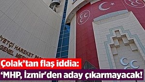 Çolak’tan flaş iddia: ‘MHP, İzmir'den aday çıkarmayacak!