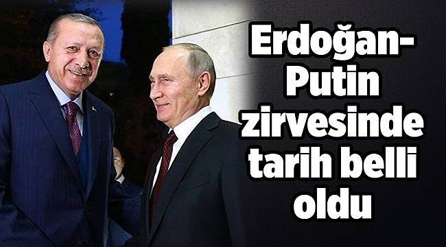 Erdoğan- Putin zirvesinde tarih belli oldu