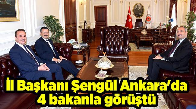 İl Başkanı Şengül Ankara'da 4 bakanla görüştü